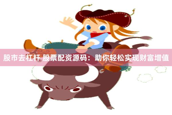股市去杠杆 股票配资源码：助你轻松实现财富增值