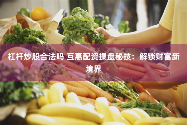 杠杆炒股合法吗 互惠配资操盘秘技：解锁财富新境界