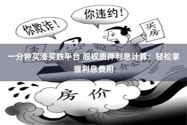 一分钟买涨买跌平台 股权质押利息计算：轻松掌握利息费用