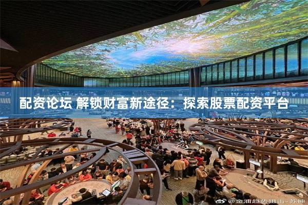 配资论坛 解锁财富新途径：探索股票配资平台