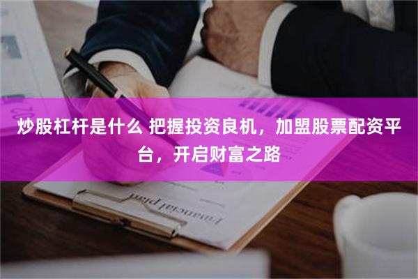 炒股杠杆是什么 把握投资良机，加盟股票配资平台，开启财富之路