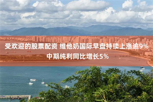 受欢迎的股票配资 维他奶国际早盘持续上涨逾9% 中期纯利同比增长5%