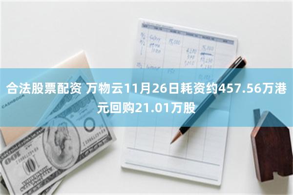 合法股票配资 万物云11月26日耗资约457.56万港元回购21.01万股