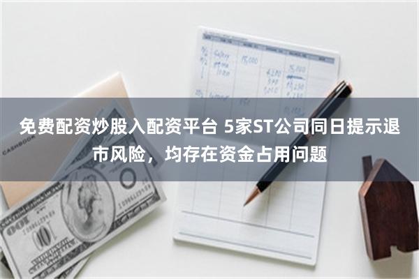 免费配资炒股入配资平台 5家ST公司同日提示退市风险，均存在资金占用问题
