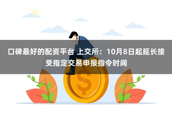 口碑最好的配资平台 上交所：10月8日起延长接受指定交易申报指令时间