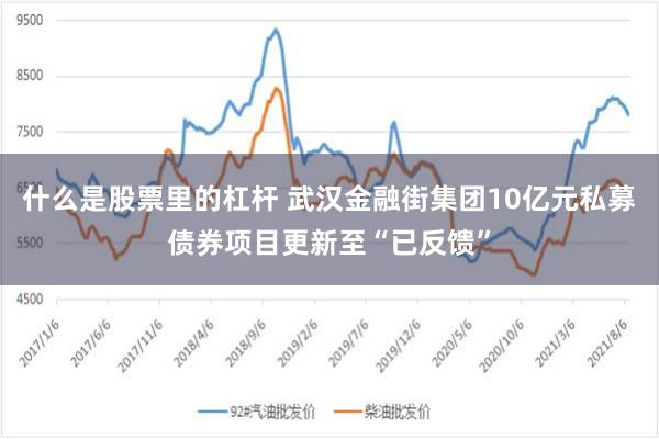 什么是股票里的杠杆 武汉金融街集团10亿元私募债券项目更新至“已反馈”