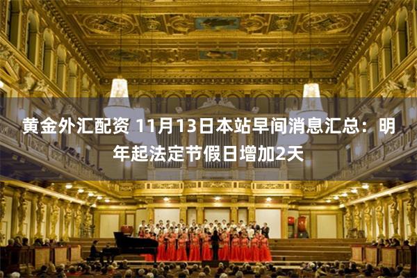 黄金外汇配资 11月13日本站早间消息汇总：明年起法定节假日增加2天