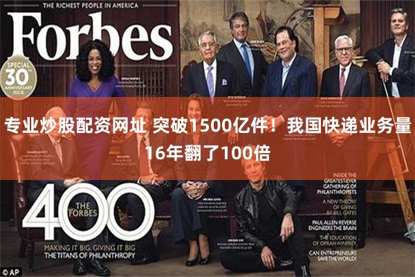 专业炒股配资网址 突破1500亿件！我国快递业务量16年翻了100倍