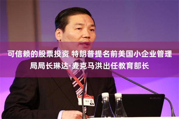 可信赖的股票投资 特朗普提名前美国小企业管理局局长琳达·麦克马洪出任教育部长