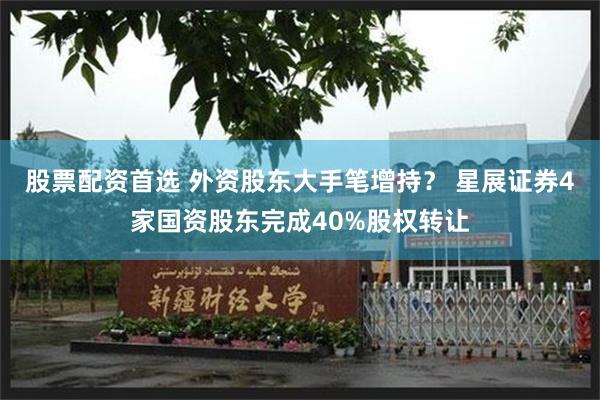 股票配资首选 外资股东大手笔增持？ 星展证券4家国资股东完成40%股权转让