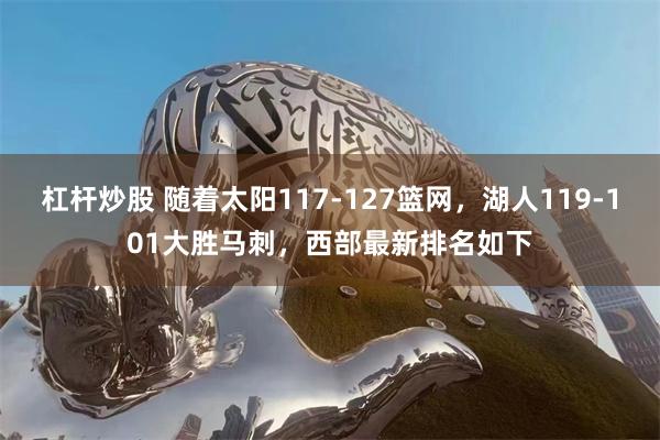 杠杆炒股 随着太阳117-127篮网，湖人119-101大胜马刺，西部最新排名如下