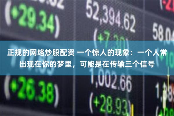 正规的网络炒股配资 一个惊人的现象：一个人常出现在你的梦里，可能是在传输三个信号