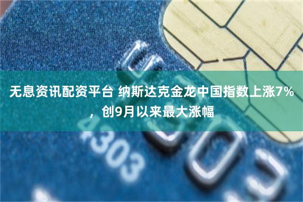 无息资讯配资平台 纳斯达克金龙中国指数上涨7%，创9月以来最大涨幅