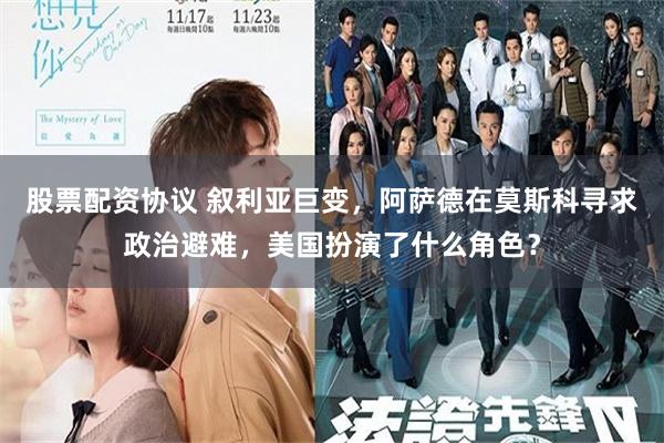 股票配资协议 叙利亚巨变，阿萨德在莫斯科寻求政治避难，美国扮演了什么角色？