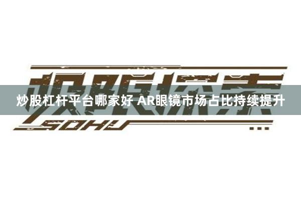 炒股杠杆平台哪家好 AR眼镜市场占比持续提升