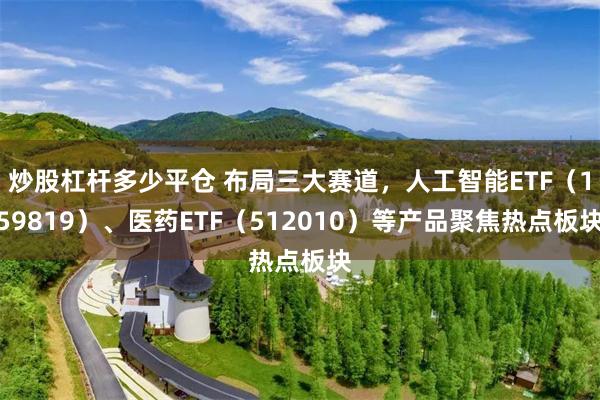 炒股杠杆多少平仓 布局三大赛道，人工智能ETF（159819）、医药ETF（512010）等产品聚焦热点板块