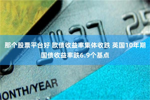 那个股票平台好 欧债收益率集体收跌 英国10年期国债收益率跌6.9个基点