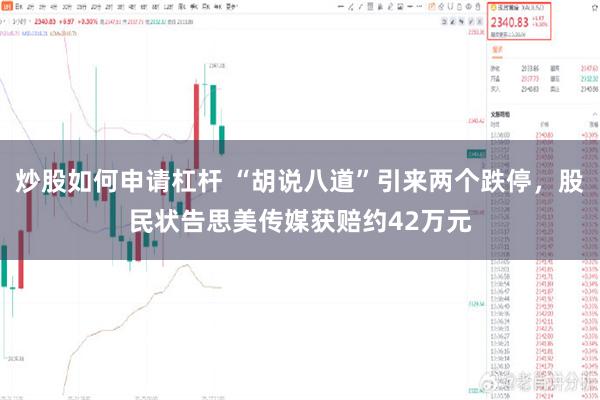 炒股如何申请杠杆 “胡说八道”引来两个跌停，股民状告思美传媒获赔约42万元
