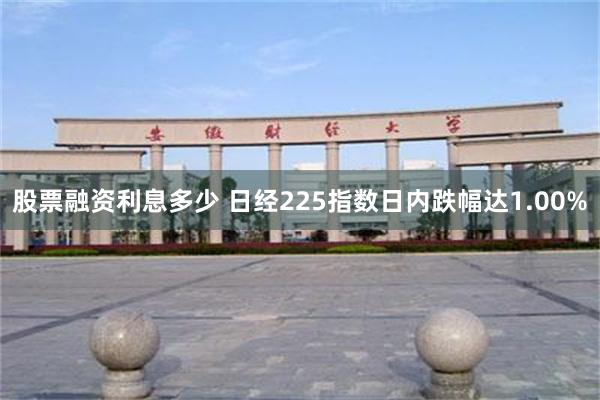 股票融资利息多少 日经225指数日内跌幅达1.00%