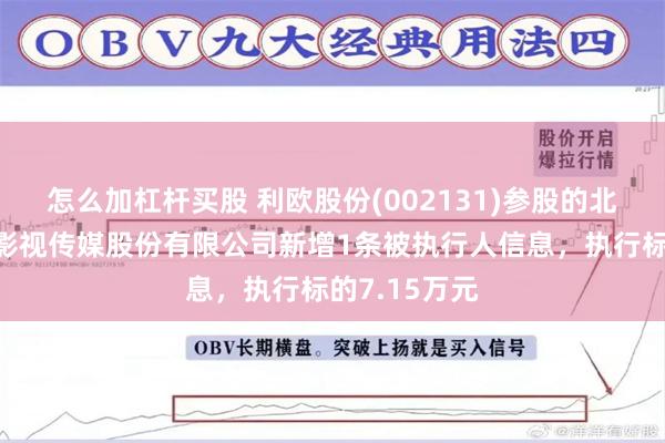 怎么加杠杆买股 利欧股份(002131)参股的北京盛夏星空影视传媒股份有限公司新增1条被执行人信息，执行标的7.15万元