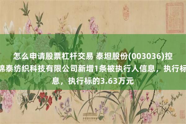 怎么申请股票杠杆交易 泰坦股份(003036)控股的阿克苏锦泰纺织科技有限公司新增1条被执行人信息，执行标的3.63万元