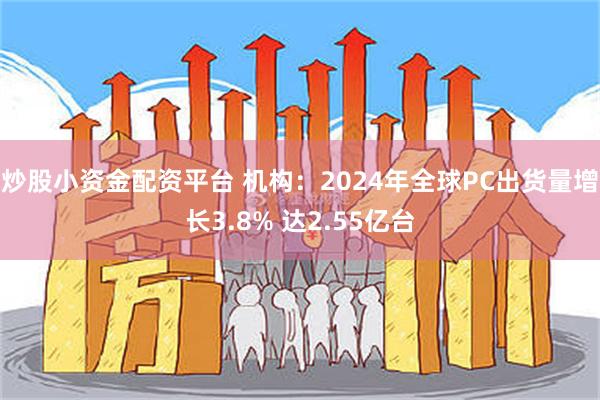 炒股小资金配资平台 机构：2024年全球PC出货量增长3.8% 达2.55亿台