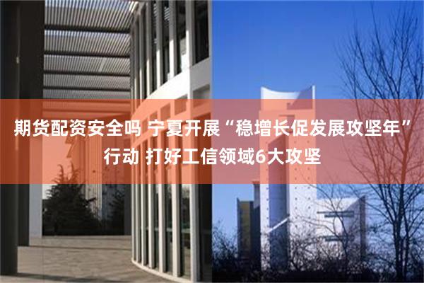 期货配资安全吗 宁夏开展“稳增长促发展攻坚年”行动 打好工信领域6大攻坚