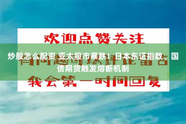 炒股怎么配资 亚太股市暴跌！日本东证指数、国债期货触发熔断机制