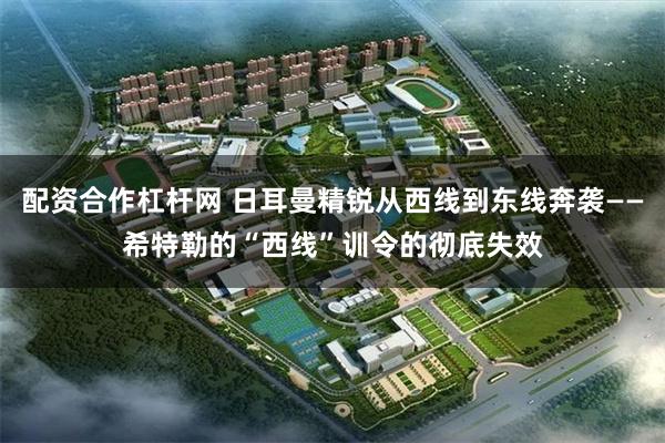 配资合作杠杆网 日耳曼精锐从西线到东线奔袭——希特勒的“西线”训令的彻底失效