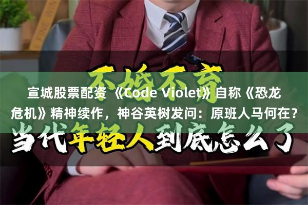 宣城股票配资 《Code Violet》自称《恐龙危机》精神续作,神谷英树发问:原班人马何在?