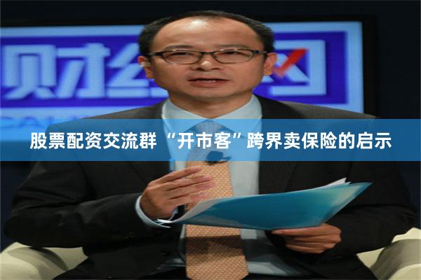 股票配资交流群 “开市客”跨界卖保险的启示