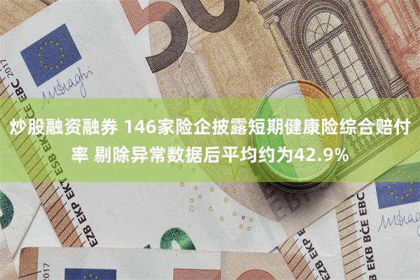 炒股融资融券 146家险企披露短期健康险综合赔付率 剔除异常数据后平均约为42.9%