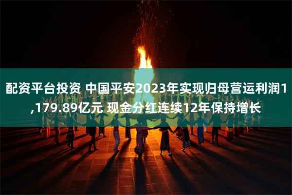 配资平台投资 中国平安2023年实现归母营运利润1,179.89亿元 现金分红连续12年保持增长