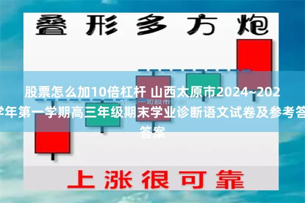 股票怎么加10倍杠杆 山西太原市2024~2025学年第一学期高三年级期末学业诊断语文试卷及参考答案