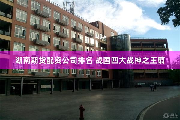 湖南期货配资公司排名 战国四大战神之王翦