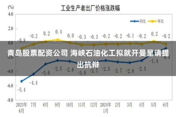 青岛股票配资公司 海峡石油化工拟就开曼呈请提出抗辩