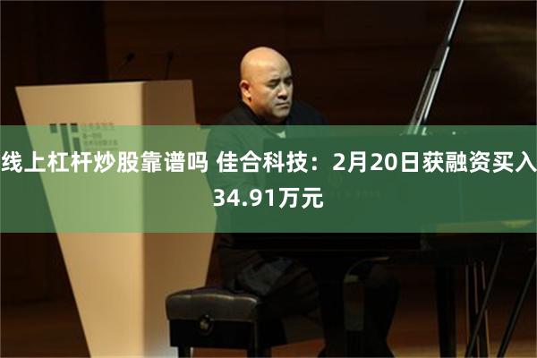 线上杠杆炒股靠谱吗 佳合科技：2月20日获融资买入34.91万元