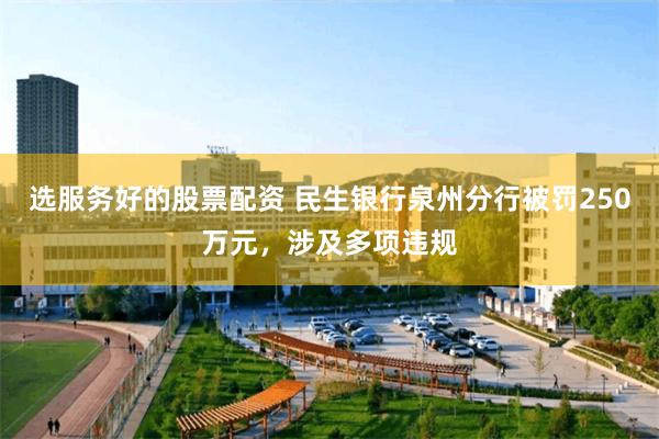 选服务好的股票配资 民生银行泉州分行被罚250万元，涉及多项违规