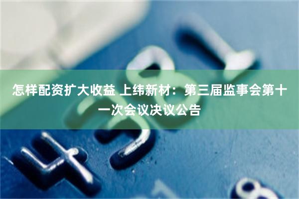 怎样配资扩大收益 上纬新材：第三届监事会第十一次会议决议公告