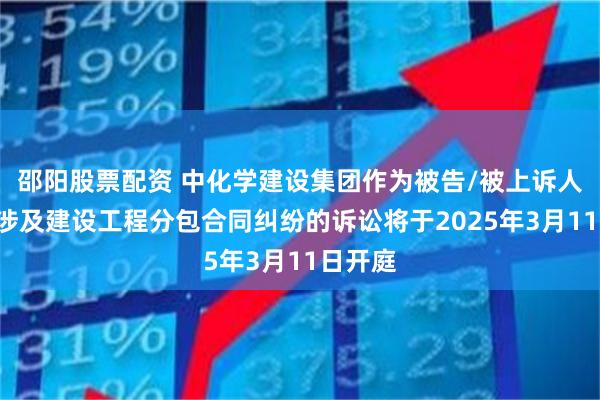 邵阳股票配资 中化学建设集团作为被告/被上诉人的1起涉及建设工程分包合同纠纷的诉讼将于2025年3月11日开庭