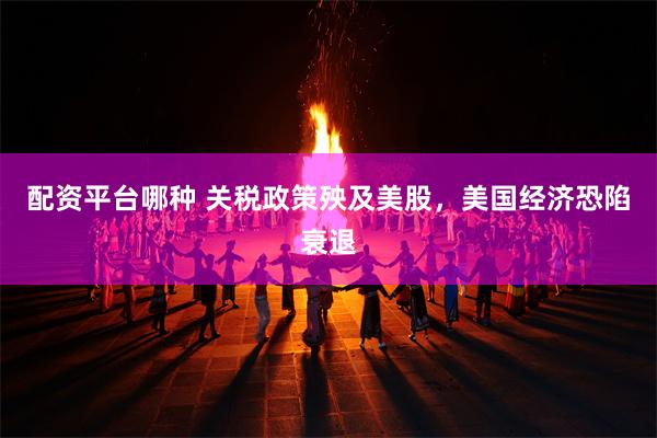 配资平台哪种 关税政策殃及美股,美国经济恐陷衰退