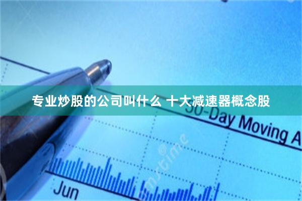 专业炒股的公司叫什么 十大减速器概念股