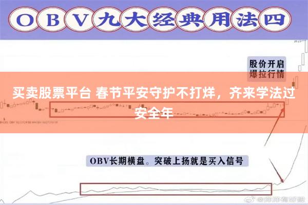 买卖股票平台 春节平安守护不打烊，齐来学法过安全年