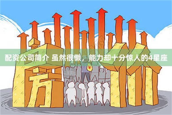配资公司简介 虽然很懒，能力却十分惊人的4星座