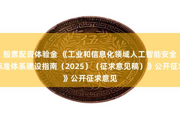 股票配资体验金 《工业和信息化领域人工智能安全治理标准体系建设指南（2025）（征求意见稿）》公开征求意见