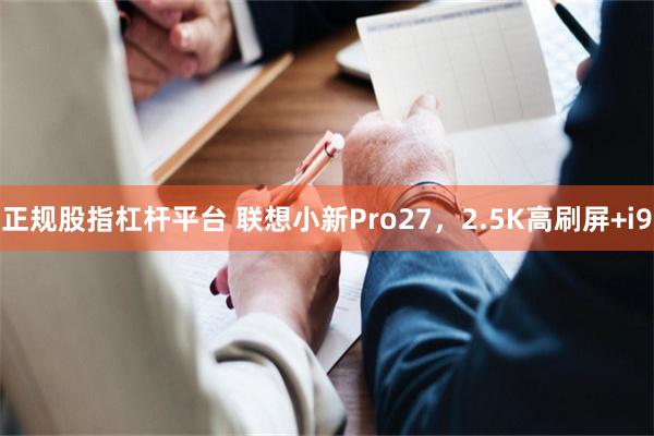 正规股指杠杆平台 联想小新Pro27，2.5K高刷屏+i9