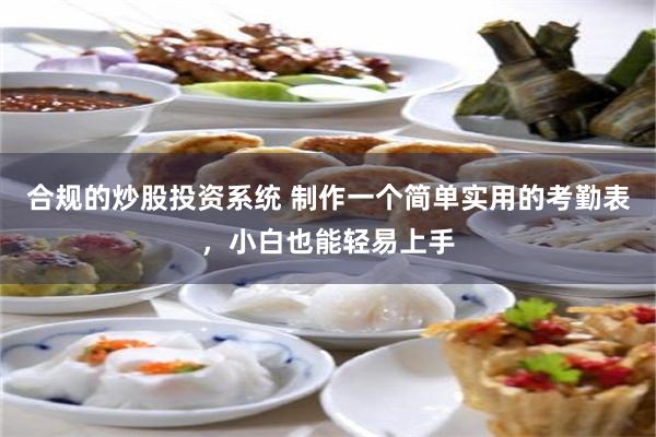 合规的炒股投资系统 制作一个简单实用的考勤表，小白也能轻易上手