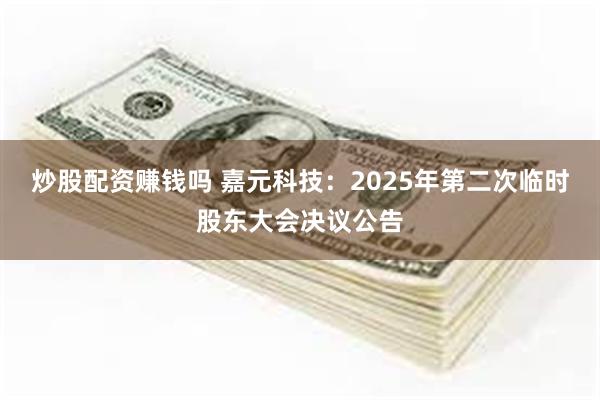 炒股配资赚钱吗 嘉元科技：2025年第二次临时股东大会决议公告