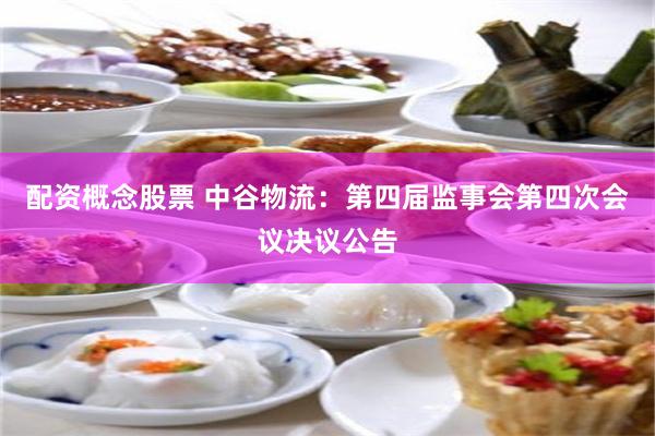 配资概念股票 中谷物流：第四届监事会第四次会议决议公告
