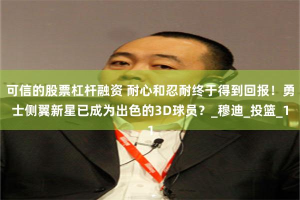 可信的股票杠杆融资 耐心和忍耐终于得到回报！勇士侧翼新星已成为出色的3D球员？_穆迪_投篮_1